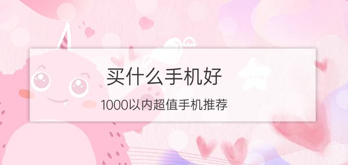 买什么手机好 1000以内超值手机推荐